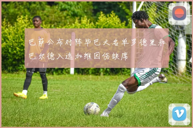 巴萨公布对阵毕巴大名单罗德里和巴尔德入选加维因伤缺席