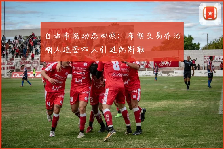 自由市场动态回顾：布朗交易乔治湖人连签四人引进凯斯勒