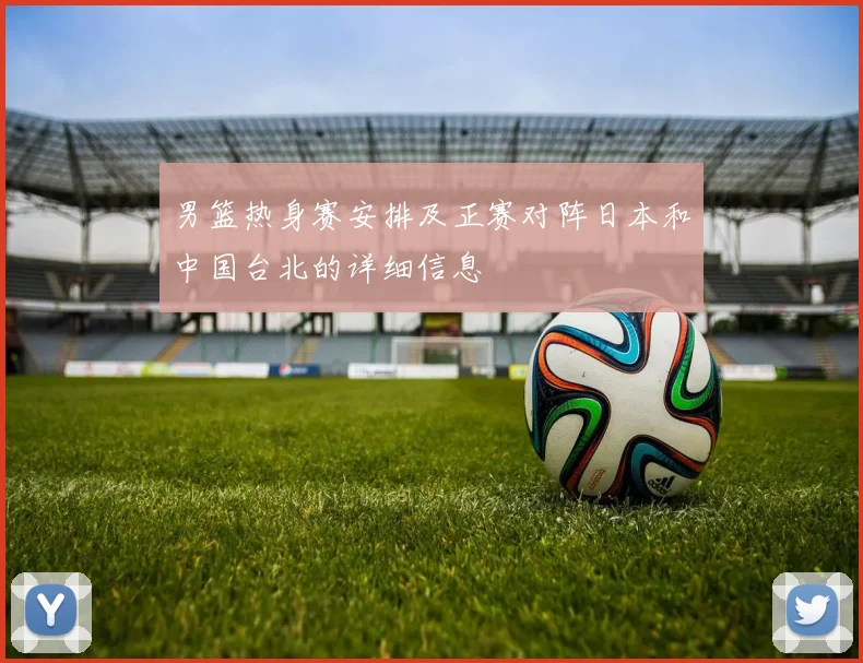 男篮热身赛安排及正赛对阵日本和中国台北的详细信息