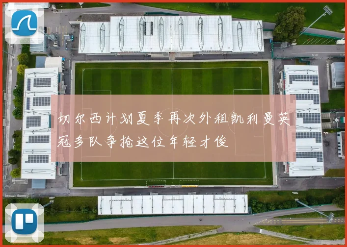 切尔西计划夏季再次外租凯利曼英冠多队争抢这位年轻才俊