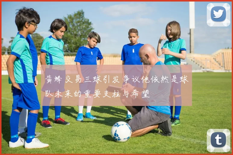 黄蜂交易三球引发争议他依然是球队未来的重要支柱与希望