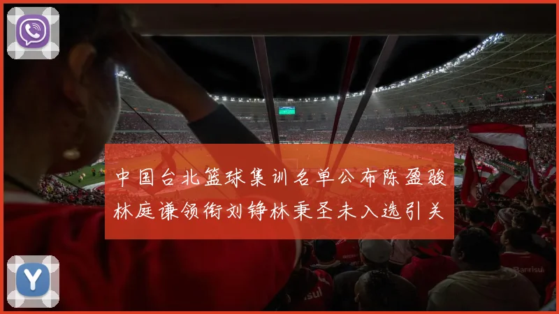 中国台北篮球集训名单公布陈盈骏林庭谦领衔刘铮林秉圣未入选引关注