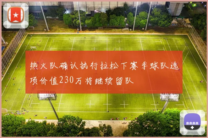 热火队确认执行拉松下赛季球队选项价值230万将继续留队